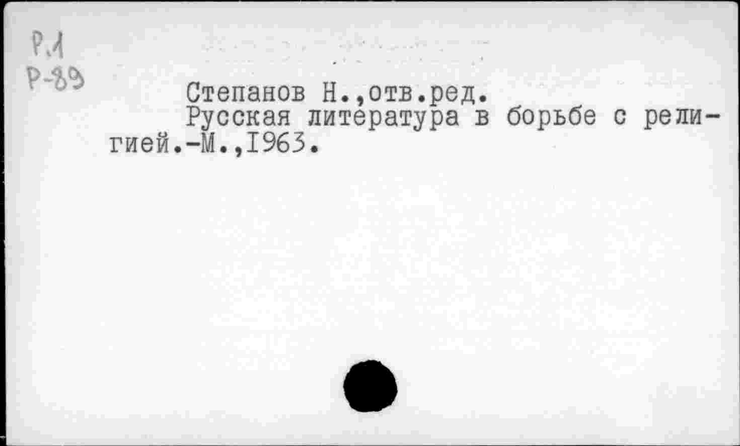 ﻿
Степанов Н.,отв.ред.
Русская литература в борьбе с религией. -М. ,1963.